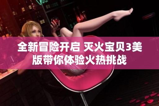 全新冒险开启 灭火宝贝3美版带你体验火热挑战