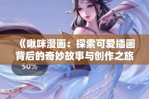 《啾咪漫画：探索可爱插画背后的奇妙故事与创作之旅》