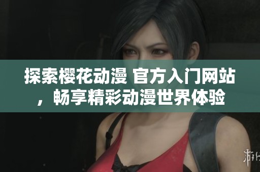 探索樱花动漫 官方入门网站，畅享精彩动漫世界体验