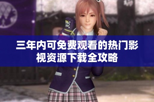 三年内可免费观看的热门影视资源下载全攻略