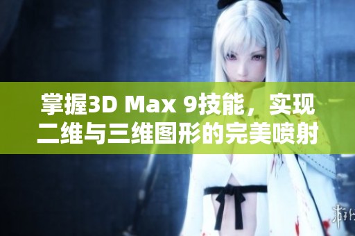 掌握3D Max 9技能，实现二维与三维图形的完美喷射效果