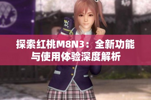 探索红桃M8N3：全新功能与使用体验深度解析
