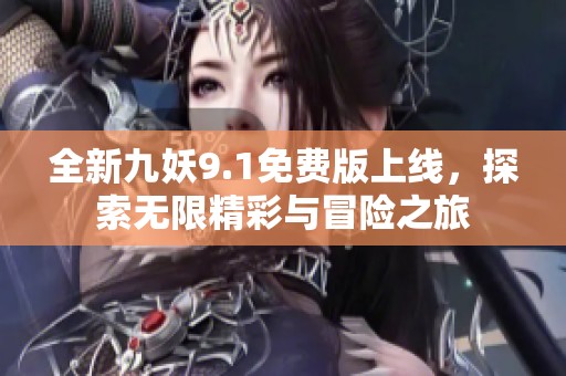 全新九妖9.1免费版上线，探索无限精彩与冒险之旅