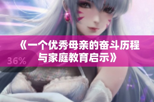 《一个优秀母亲的奋斗历程与家庭教育启示》
