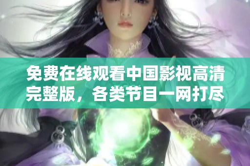 免费在线观看中国影视高清完整版，各类节目一网打尽