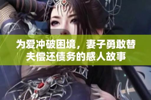 为爱冲破困境，妻子勇敢替夫偿还债务的感人故事