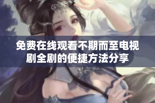 免费在线观看不期而至电视剧全剧的便捷方法分享