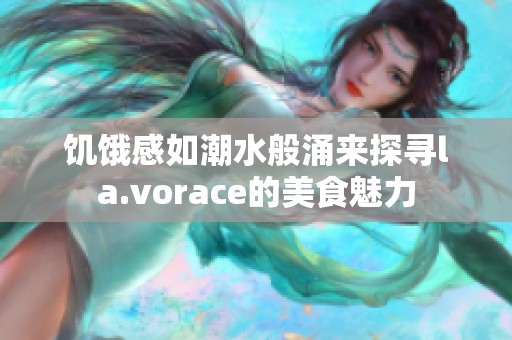 饥饿感如潮水般涌来探寻la.vorace的美食魅力