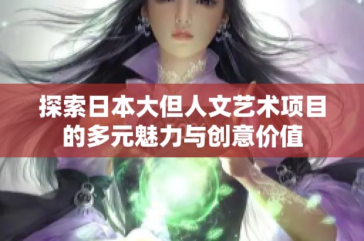 探索日本大但人文艺术项目的多元魅力与创意价值