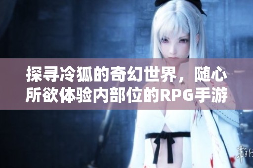 探寻冷狐的奇幻世界，随心所欲体验内部位的RPG手游
