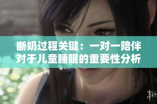 断奶过程关键：一对一陪伴对于儿童睡眠的重要性分析