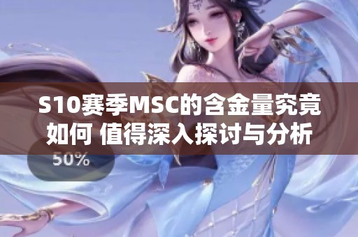 S10赛季MSC的含金量究竟如何 值得深入探讨与分析