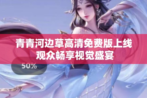 青青河边草高清免费版上线 观众畅享视觉盛宴