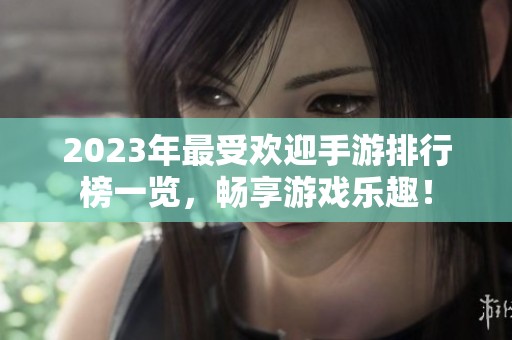 2023年最受欢迎手游排行榜一览，畅享游戏乐趣！
