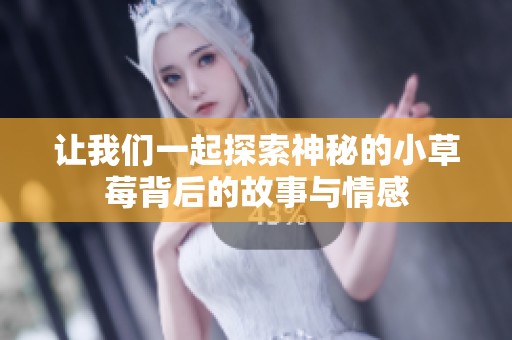 让我们一起探索神秘的小草莓背后的故事与情感