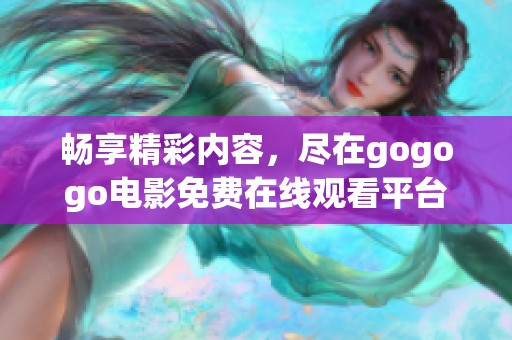 畅享精彩内容，尽在gogogo电影免费在线观看平台