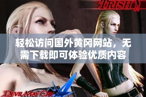 轻松访问国外黄冈网站，无需下载即可体验优质内容