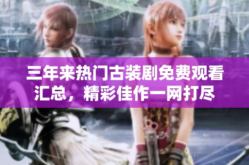 三年来热门古装剧免费观看汇总，精彩佳作一网打尽
