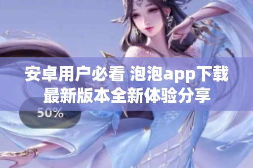 安卓用户必看 泡泡app下载最新版本全新体验分享