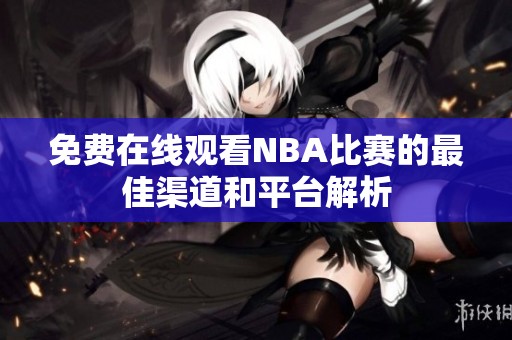 免费在线观看NBA比赛的最佳渠道和平台解析