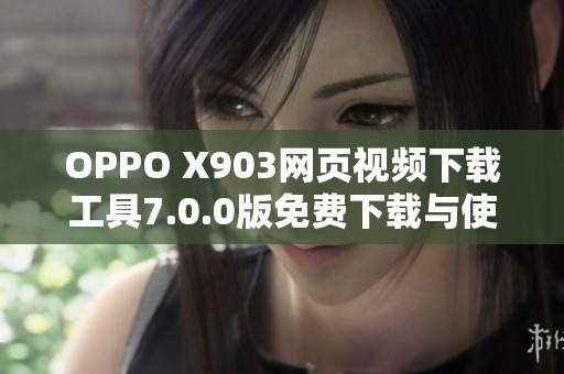 OPPO X903网页视频下载工具7.0.0版免费下载与使用指南