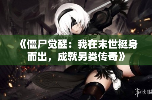 《僵尸觉醒：我在末世挺身而出，成就另类传奇》