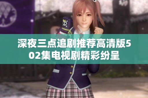 深夜三点追剧推荐高清版502集电视剧精彩纷呈
