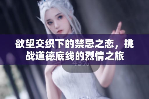 欲望交织下的禁忌之恋，挑战道德底线的烈情之旅