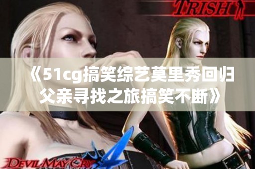 《51cg搞笑综艺莫里秀回归 父亲寻找之旅搞笑不断》