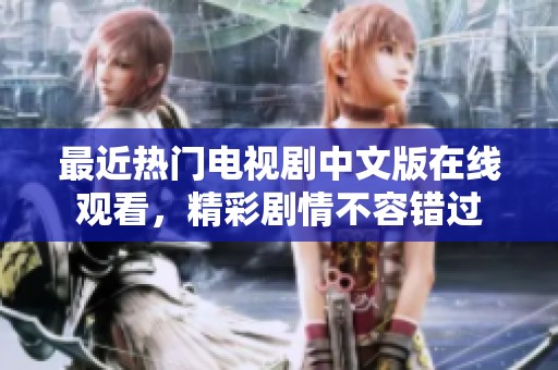 最近热门电视剧中文版在线观看，精彩剧情不容错过
