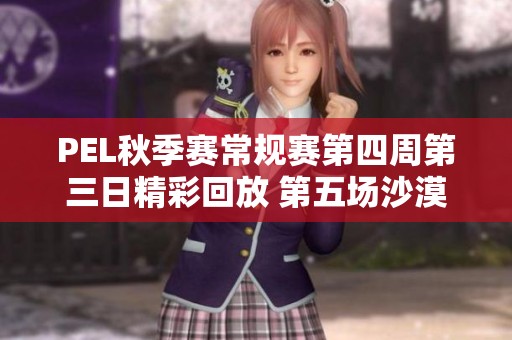 PEL秋季赛常规赛第四周第三日精彩回放 第五场沙漠战斗精彩瞬间分享