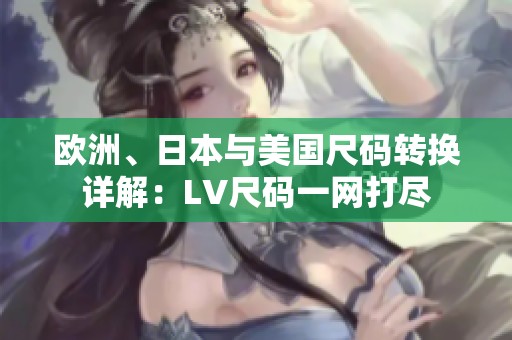 欧洲、日本与美国尺码转换详解：LV尺码一网打尽