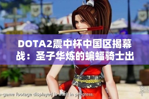 DOTA2震中杯中国区揭幕战：圣子华炼的蝙蝠骑士出装探秘