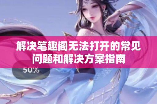 解决笔趣阁无法打开的常见问题和解决方案指南