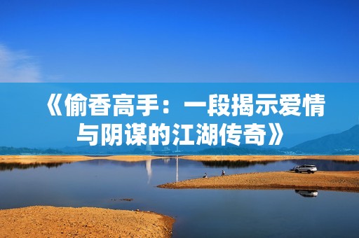 《偷香高手：一段揭示爱情与阴谋的江湖传奇》