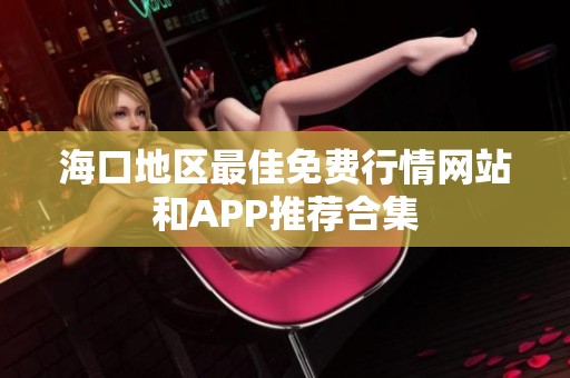 海口地区最佳免费行情网站和APP推荐合集