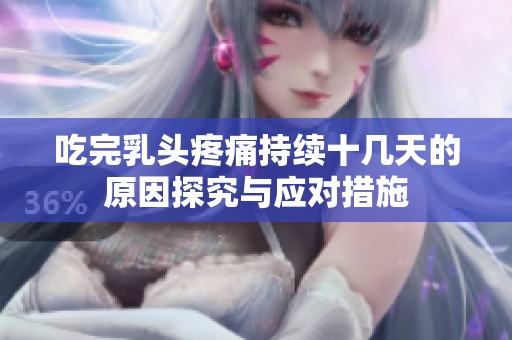 吃完乳头疼痛持续十几天的原因探究与应对措施
