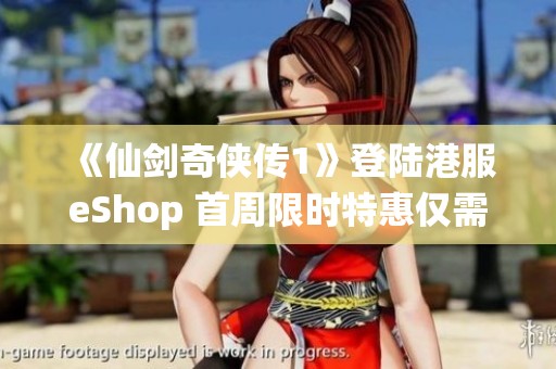 《仙剑奇侠传1》登陆港服eShop 首周限时特惠仅需81港币