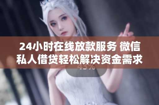 24小时在线放款服务 微信私人借贷轻松解决资金需求