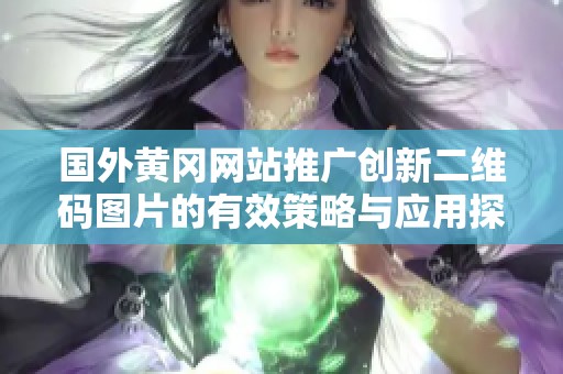 国外黄冈网站推广创新二维码图片的有效策略与应用探讨