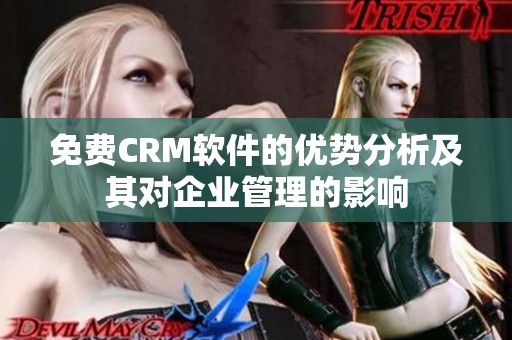 免费CRM软件的优势分析及其对企业管理的影响