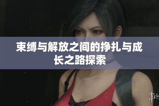 束缚与解放之间的挣扎与成长之路探索