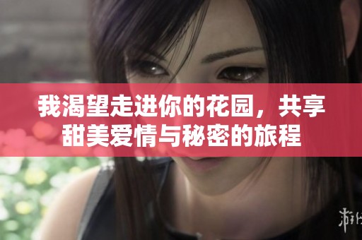 我渴望走进你的花园，共享甜美爱情与秘密的旅程