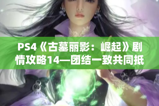 PS4《古墓丽影：崛起》剧情攻略14—团结一致共同抵御敌人入侵