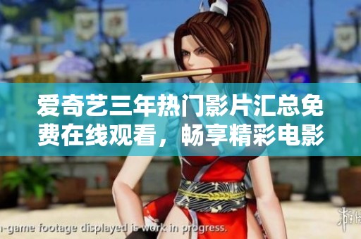 爱奇艺三年热门影片汇总免费在线观看，畅享精彩电影时光