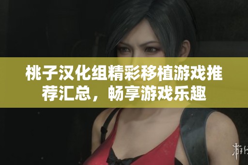 桃子汉化组精彩移植游戏推荐汇总，畅享游戏乐趣