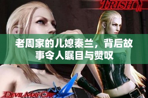 老周家的儿媳秦兰，背后故事令人瞩目与赞叹