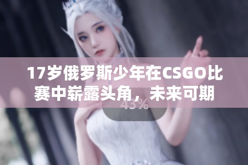 17岁俄罗斯少年在CSGO比赛中崭露头角，未来可期