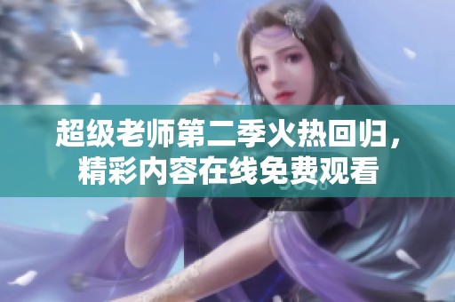 超级老师第二季火热回归，精彩内容在线免费观看