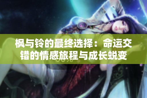 枫与铃的最终选择：命运交错的情感旅程与成长蜕变